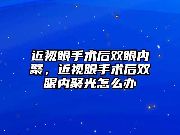 近視眼手術后雙眼內聚，近視眼手術后雙眼內聚光怎么辦