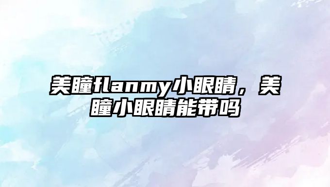 美瞳flanmy小眼睛，美瞳小眼睛能帶嗎