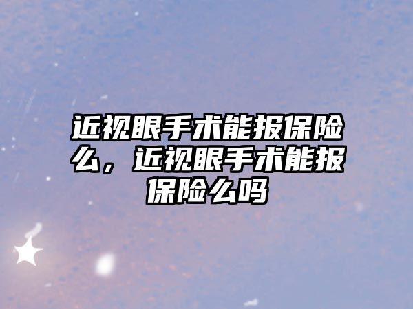 近視眼手術能報保險么，近視眼手術能報保險么嗎