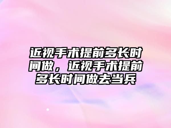 近視手術提前多長時間做，近視手術提前多長時間做去當兵