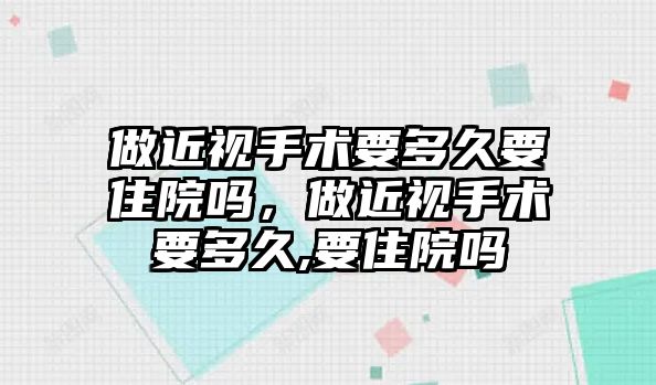 做近視手術要多久要住院嗎，做近視手術要多久,要住院嗎