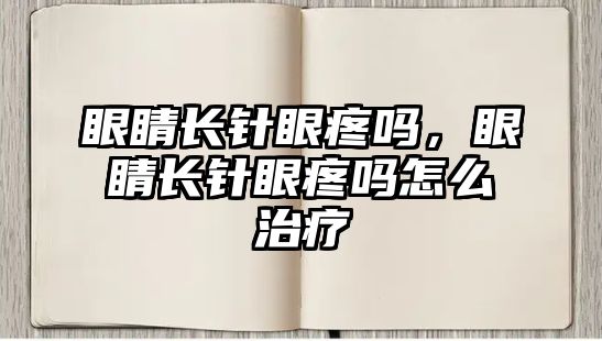 眼睛長針眼疼嗎，眼睛長針眼疼嗎怎么治療