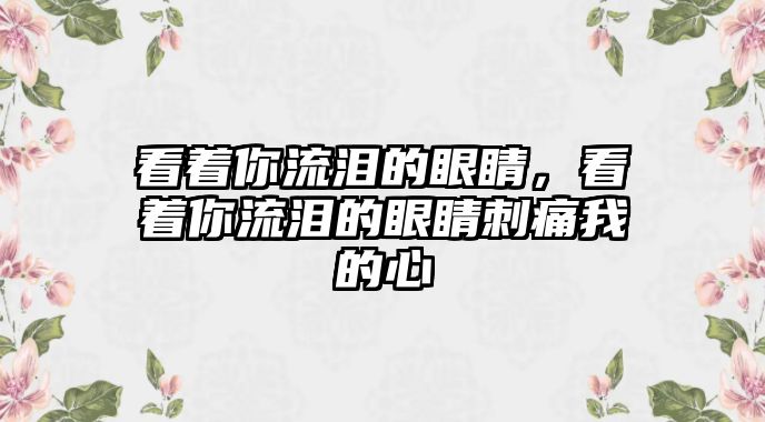 看著你流淚的眼睛，看著你流淚的眼睛刺痛我的心