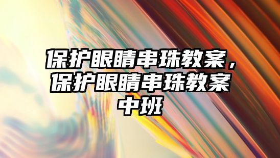 保護眼睛串珠教案，保護眼睛串珠教案中班