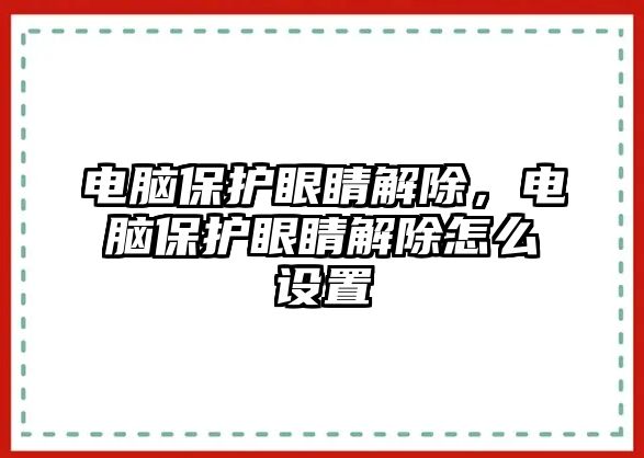 電腦保護(hù)眼睛解除，電腦保護(hù)眼睛解除怎么設(shè)置