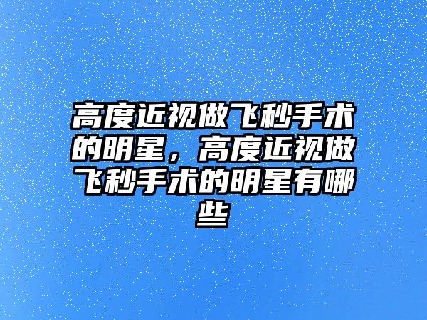 高度近視做飛秒手術的明星，高度近視做飛秒手術的明星有哪些