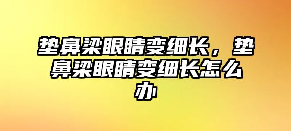 墊鼻梁眼睛變細長，墊鼻梁眼睛變細長怎么辦