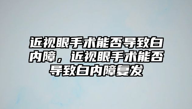 近視眼手術能否導致白內障，近視眼手術能否導致白內障復發