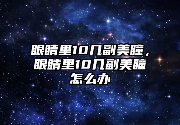 眼睛里10幾副美瞳，眼睛里10幾副美瞳怎么辦