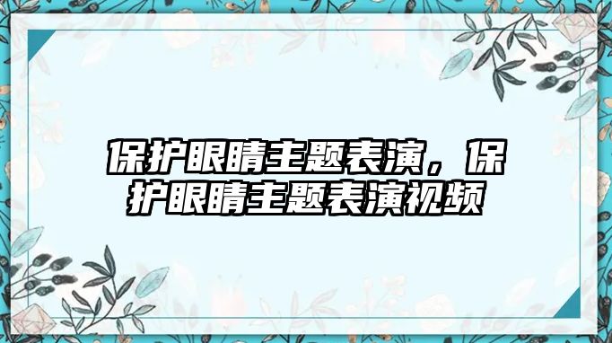 保護眼睛主題表演，保護眼睛主題表演視頻