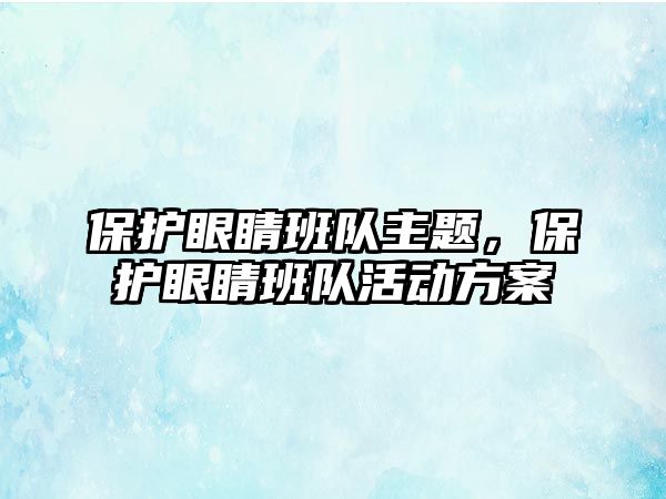 保護眼睛班隊主題，保護眼睛班隊活動方案