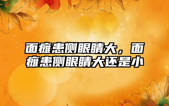 面癱患側眼睛大，面癱患側眼睛大還是小