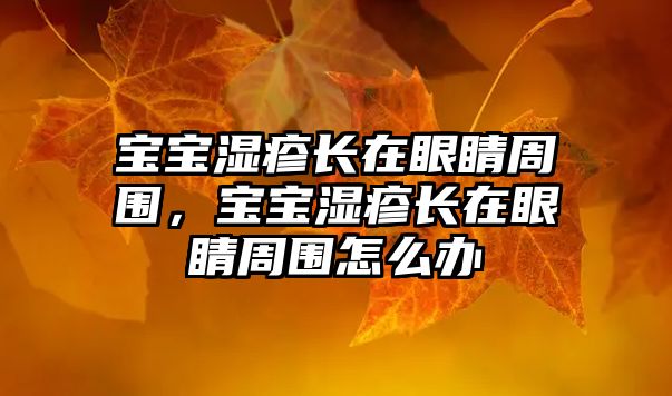 寶寶濕疹長(zhǎng)在眼睛周圍，寶寶濕疹長(zhǎng)在眼睛周圍怎么辦