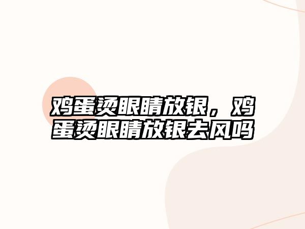 雞蛋燙眼睛放銀，雞蛋燙眼睛放銀去風(fēng)嗎