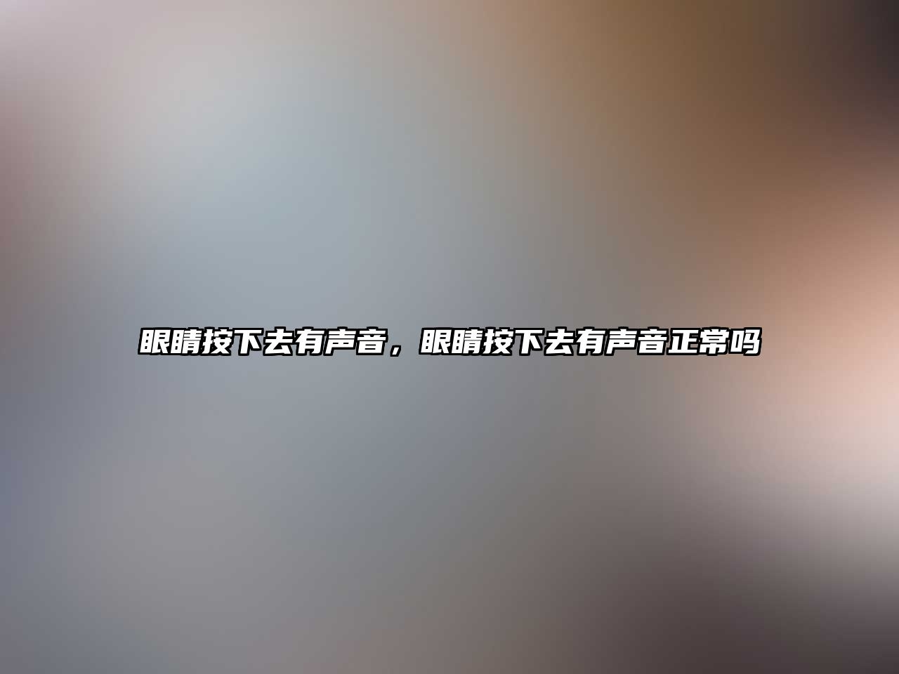 眼睛按下去有聲音，眼睛按下去有聲音正常嗎