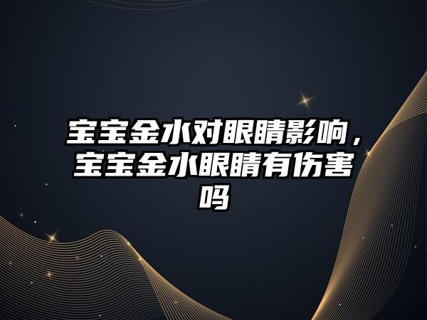 寶寶金水對眼睛影響，寶寶金水眼睛有傷害嗎