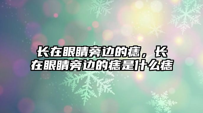 長在眼睛旁邊的痣，長在眼睛旁邊的痣是什么痣