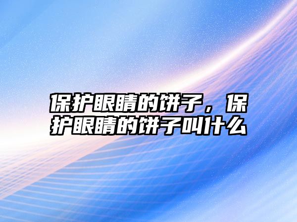 保護眼睛的餅子，保護眼睛的餅子叫什么