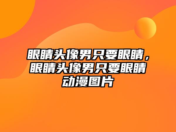 眼睛頭像男只要眼睛，眼睛頭像男只要眼睛動漫圖片