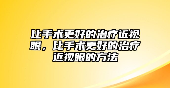 比手術更好的治療近視眼，比手術更好的治療近視眼的方法