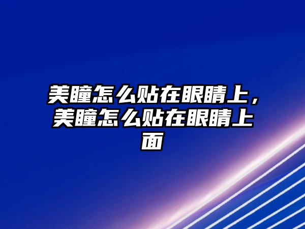 美瞳怎么貼在眼睛上，美瞳怎么貼在眼睛上面