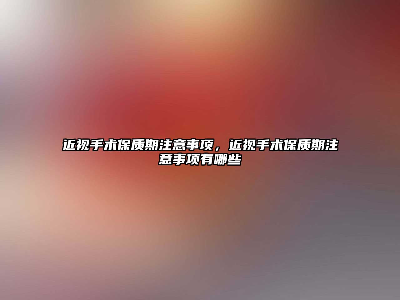 近視手術保質期注意事項，近視手術保質期注意事項有哪些