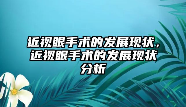 近視眼手術的發展現狀，近視眼手術的發展現狀分析