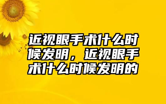 近視眼手術什么時候發明，近視眼手術什么時候發明的