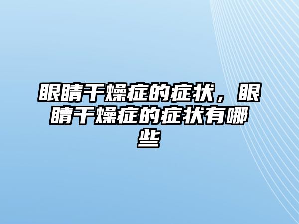 眼睛干燥癥的癥狀，眼睛干燥癥的癥狀有哪些