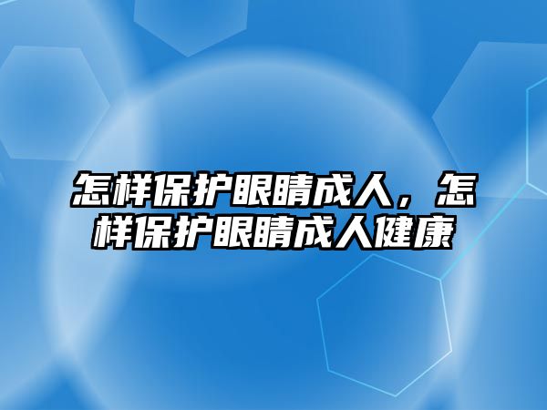 怎樣保護眼睛成人，怎樣保護眼睛成人健康