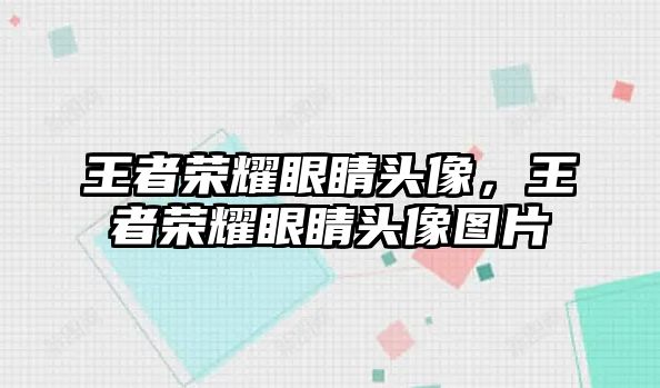 王者榮耀眼睛頭像，王者榮耀眼睛頭像圖片