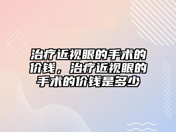 治療近視眼的手術的價錢，治療近視眼的手術的價錢是多少