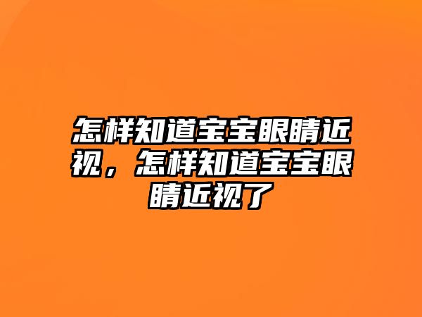 怎樣知道寶寶眼睛近視，怎樣知道寶寶眼睛近視了