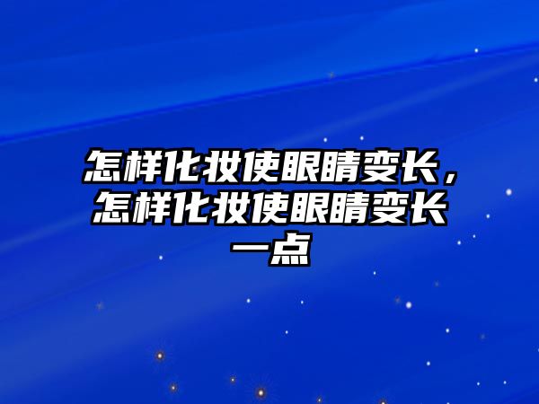 怎樣化妝使眼睛變長，怎樣化妝使眼睛變長一點