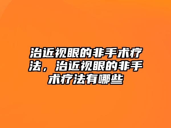 治近視眼的非手術療法，治近視眼的非手術療法有哪些