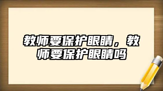 教師要保護(hù)眼睛，教師要保護(hù)眼睛嗎