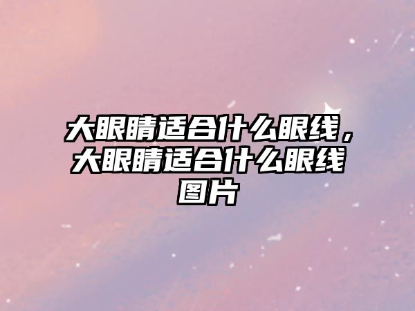 大眼睛適合什么眼線，大眼睛適合什么眼線圖片