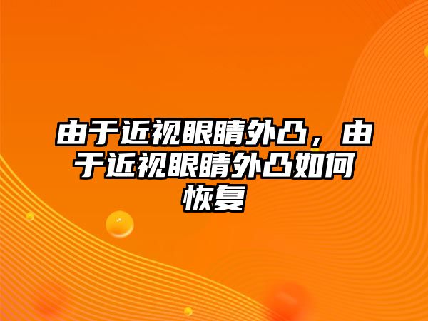 由于近視眼睛外凸，由于近視眼睛外凸如何恢復