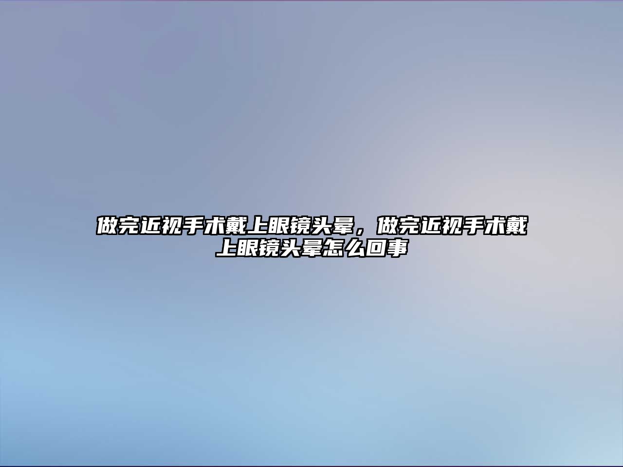 做完近視手術戴上眼鏡頭暈，做完近視手術戴上眼鏡頭暈怎么回事