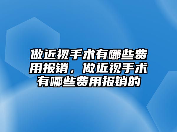 做近視手術有哪些費用報銷，做近視手術有哪些費用報銷的