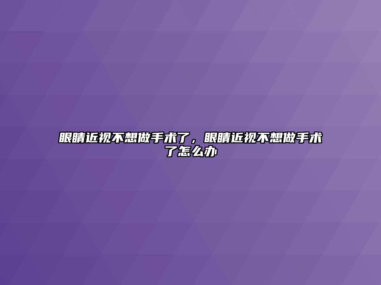 眼睛近視不想做手術了，眼睛近視不想做手術了怎么辦