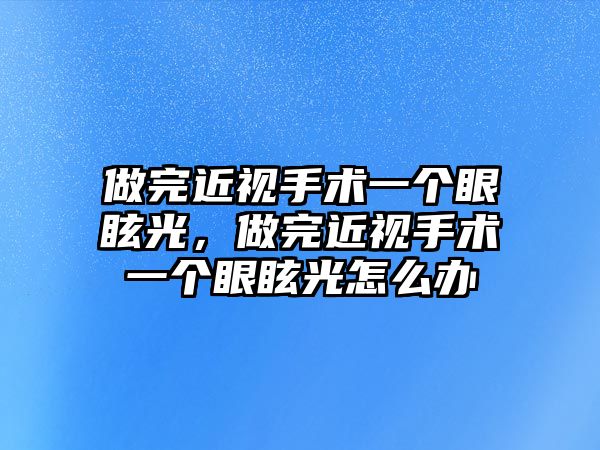 做完近視手術(shù)一個(gè)眼眩光，做完近視手術(shù)一個(gè)眼眩光怎么辦