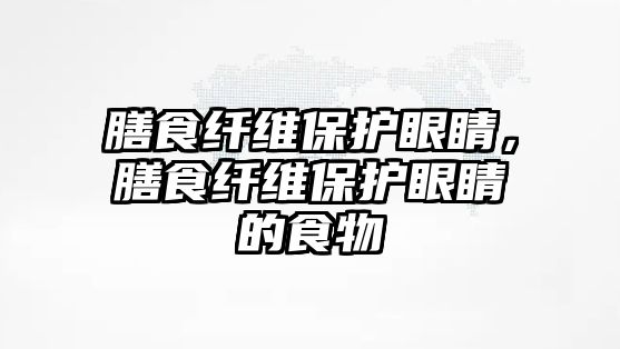 膳食纖維保護眼睛，膳食纖維保護眼睛的食物