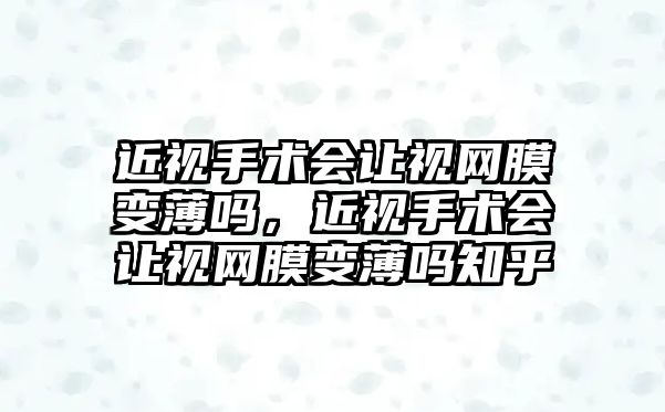 近視手術會讓視網膜變薄嗎，近視手術會讓視網膜變薄嗎知乎