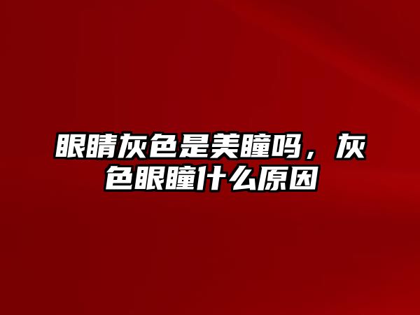 眼睛灰色是美瞳嗎，灰色眼瞳什么原因