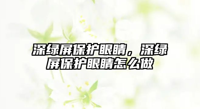 深綠屏保護眼睛，深綠屏保護眼睛怎么做