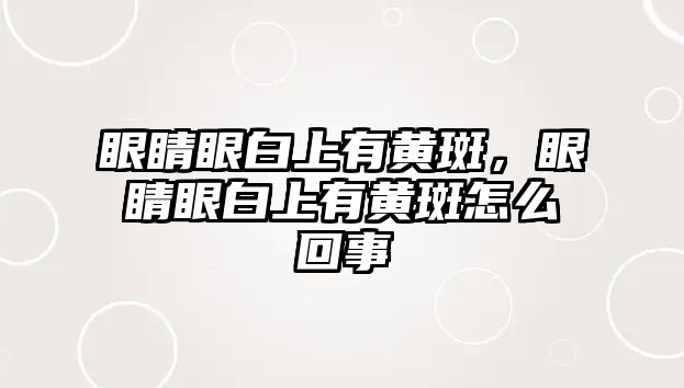 眼睛眼白上有黃斑，眼睛眼白上有黃斑怎么回事