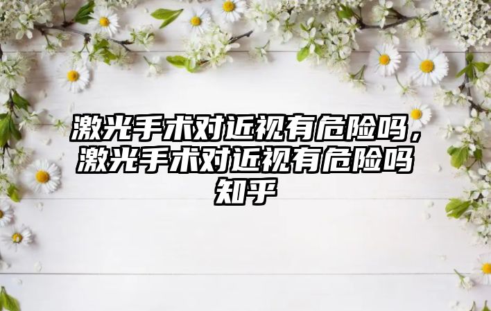 激光手術對近視有危險嗎，激光手術對近視有危險嗎知乎