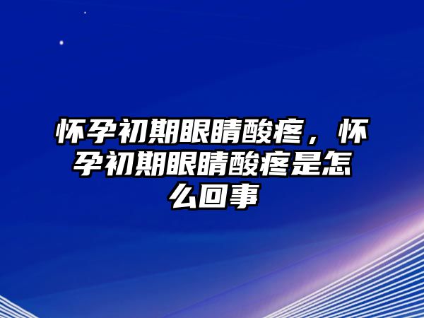 懷孕初期眼睛酸疼，懷孕初期眼睛酸疼是怎么回事