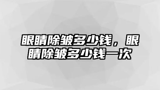 眼睛除皺多少錢，眼睛除皺多少錢一次